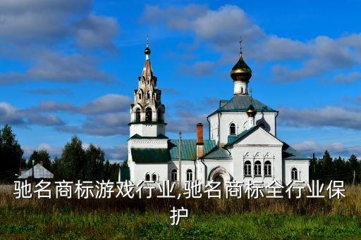中国驰名商标游戏行业,驰名商标全行业保护