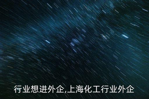 化工行业想进外企,上海化工行业外企
