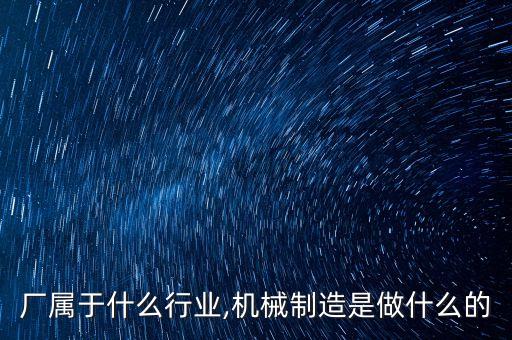机械厂属于什么行业,机械制造是做什么的
