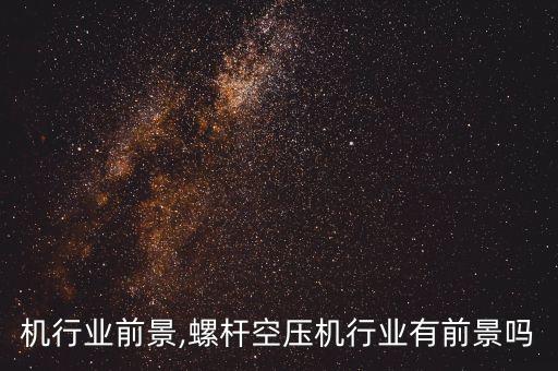 空压机行业前景,螺杆空压机行业有前景吗