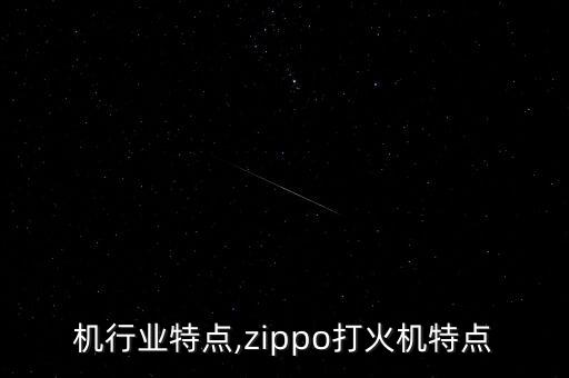 打火机行业特点,zippo打火机特点