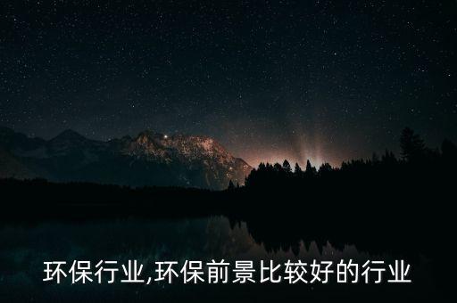 布局环保行业,环保前景比较好的行业