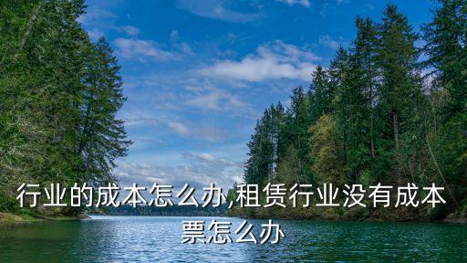 安装行业的成本怎么办,租赁行业没有成本票怎么办