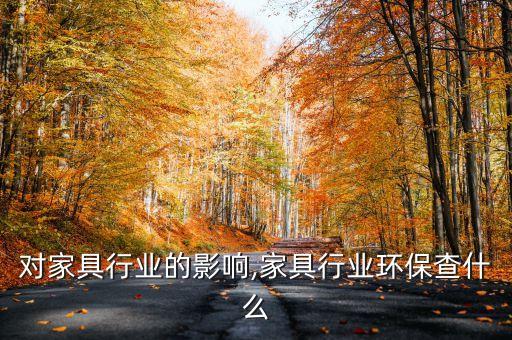 环保对家具行业的影响,家具行业环保查什么