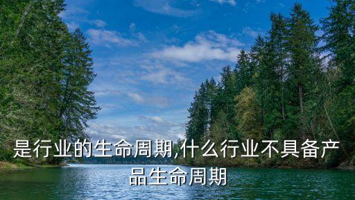 什么是行业的生命周期,什么行业不具备产品生命周期