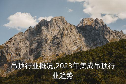集成吊顶行业概况,2023年集成吊顶行业趋势