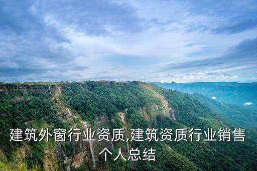 关于建筑外窗行业资质,建筑资质行业销售个人总结
