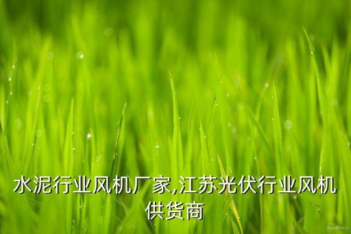 江苏水泥行业风机厂家,江苏光伏行业风机供货商