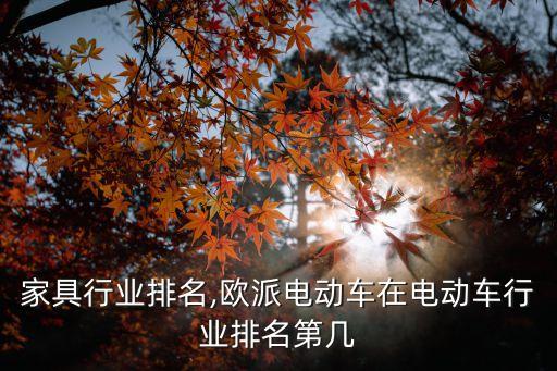 欧派家具行业排名,欧派电动车在电动车行业排名第几