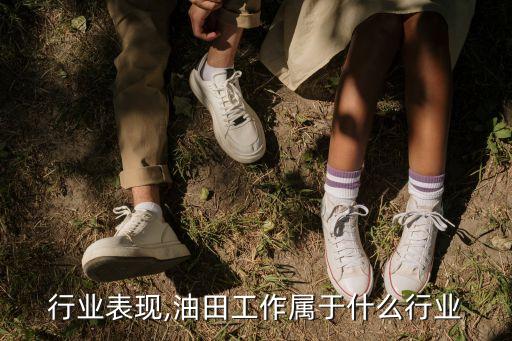 油田行业表现,油田工作属于什么行业