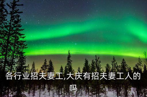 大庆各行业招夫妻工,大庆有招夫妻工人的吗