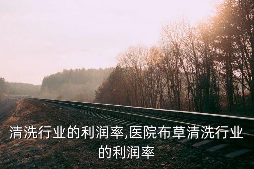 家电清洗行业的利润率,医院布草清洗行业的利润率