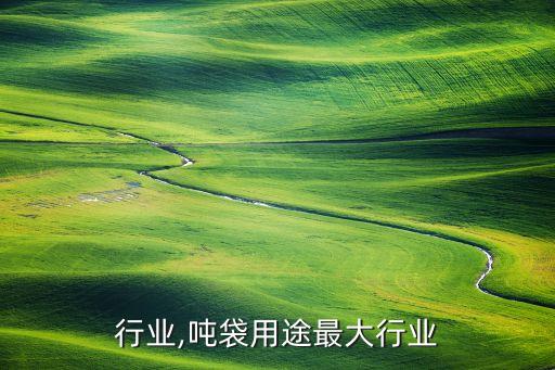 吨袋行业,吨袋用途最大行业