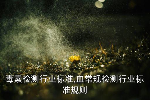 真菌毒素检测行业标准,血常规检测行业标准规则