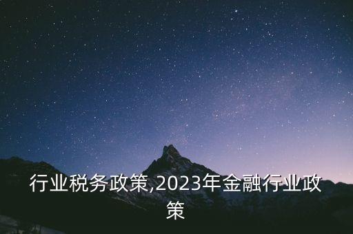 金融行业税务政策,2023年金融行业政策