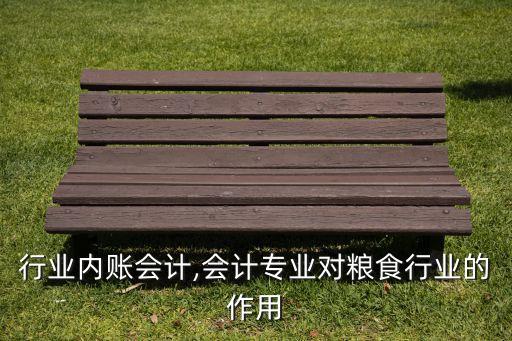 粮食行业内账会计,会计专业对粮食行业的作用