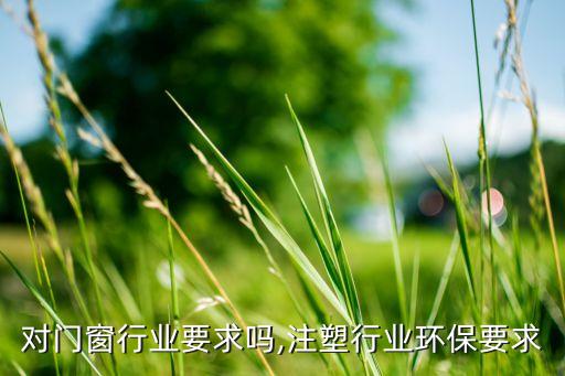 环保对门窗行业要求吗,注塑行业环保要求