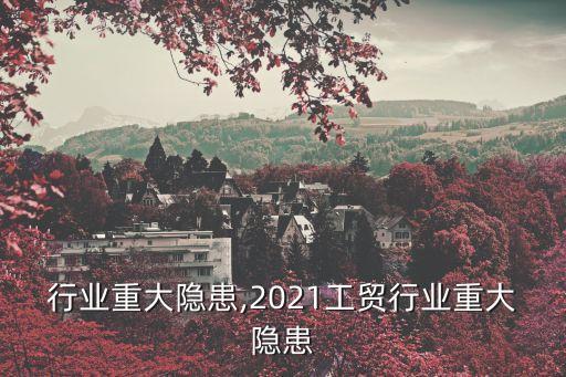 五金行业重大隐患,2021工贸行业重大隐患