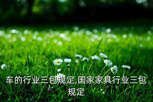 洒水车的行业三包规定,国家家具行业三包规定