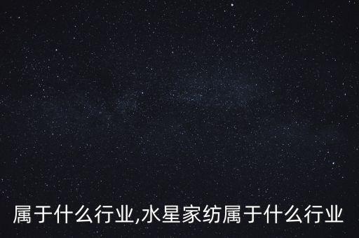 家纺属于什么行业,水星家纺属于什么行业