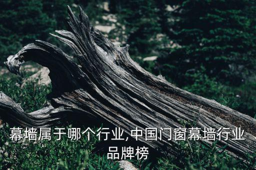 门窗幕墙属于哪个行业,中国门窗幕墙行业品牌榜