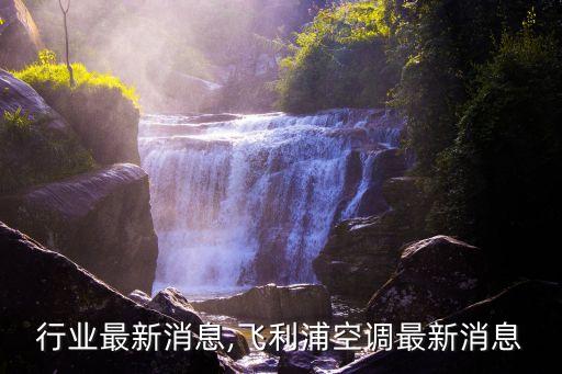 空调行业最新消息,飞利浦空调最新消息