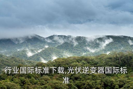 光伏行业国际标准下载,光伏逆变器国际标准