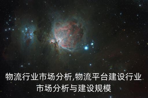 河北物流行业市场分析,物流平台建设行业市场分析与建设规模