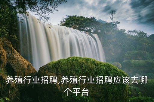 东莞养殖行业招聘,养殖行业招聘应该去哪个平台
