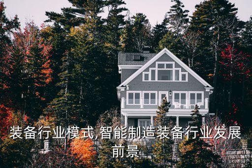 智能装备行业模式,智能制造装备行业发展前景