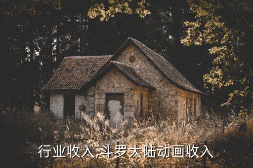 动画行业收入,斗罗大陆动画收入