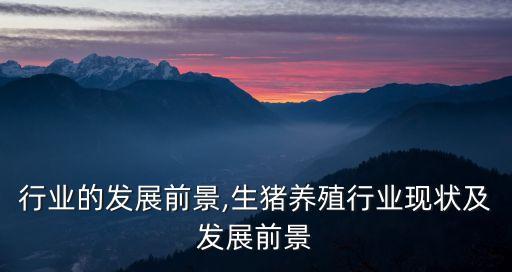 养殖行业的发展前景,生猪养殖行业现状及发展前景