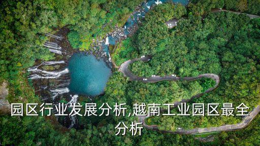工业园区行业发展分析,越南工业园区最全分析