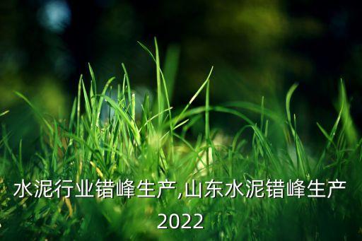 烟台水泥行业错峰生产,山东水泥错峰生产2022