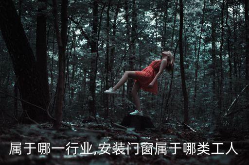 门窗属于哪一行业,安装门窗属于哪类工人