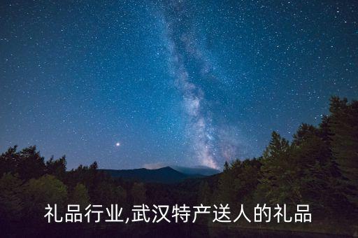特产礼品行业,武汉特产送人的礼品