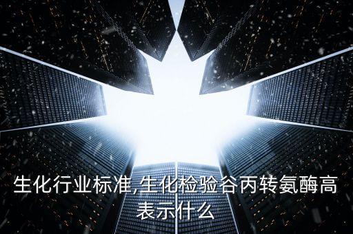 检验生化行业标准,生化检验谷丙转氨酶高表示什么