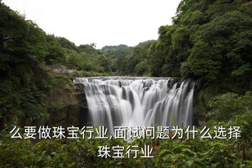 为什么要做珠宝行业,面试问题为什么选择珠宝行业
