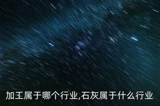 石灰加工属于哪个行业,石灰属于什么行业