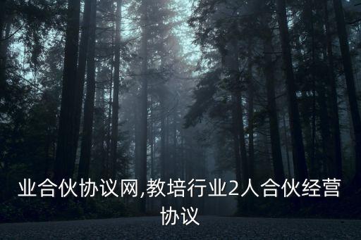 各行业合伙协议网,教培行业2人合伙经营协议