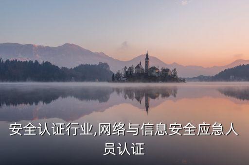 信息安全认证行业,网络与信息安全应急人员认证