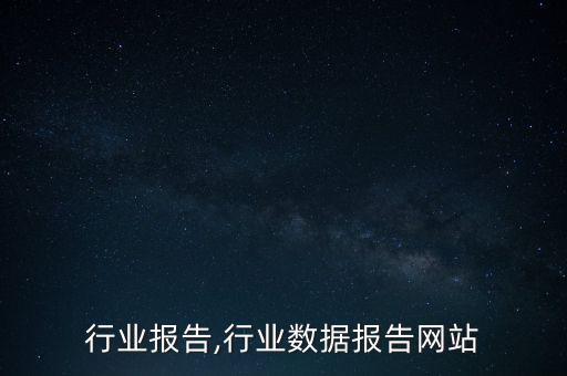 最全行业报告,行业数据报告网站