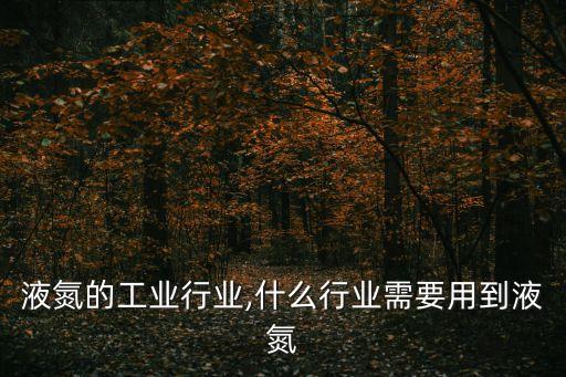 用到液氮的工业行业,什么行业需要用到液氮