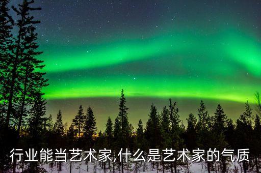 什么行业能当艺术家,什么是艺术家的气质