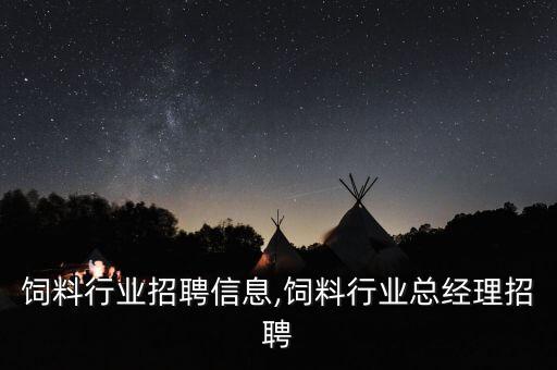 宁夏饲料行业招聘信息,饲料行业总经理招聘