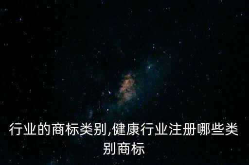 家政行业的商标类别,健康行业注册哪些类别商标