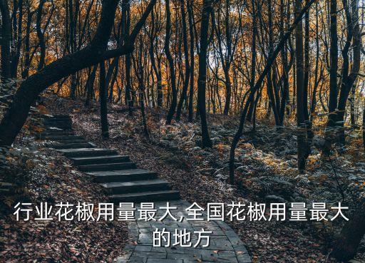 哪个行业花椒用量最大,全国花椒用量最大的地方