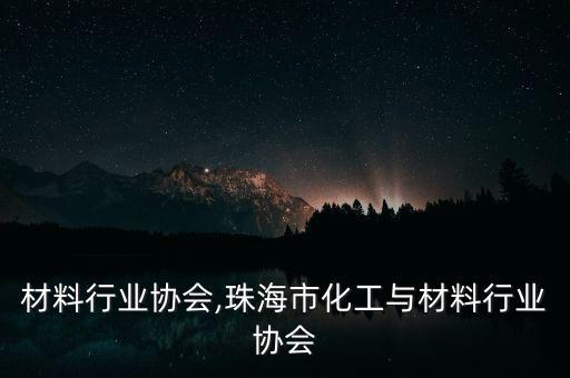 液晶材料行业协会,珠海市化工与材料行业协会