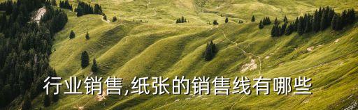 纸张行业销售,纸张的销售线有哪些