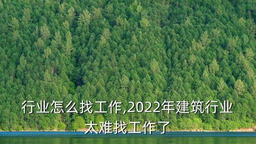 建筑行业怎么找工作,2022年建筑行业太难找工作了